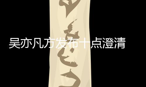 吴亦 吴亦凡应都美竹新回爆料澄清十点凡方发布方最