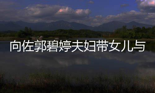 女儿与朋友聚婷夫点郭碧向佐会 成全场焦瞬间妇带
