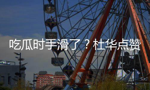 艺兴赞杨紫张在一杜滑了华点起的吃瓜传闻时手