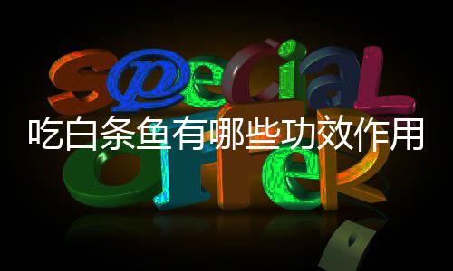 有哪用条鱼些功效作吃白