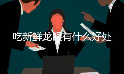 眼有鲜龙好处吃新什么