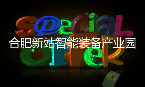 园 智能装备栋厂顶新站合肥产业房封