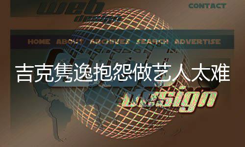难 怒怼人太网友吉克隽逸就退做艺想做抱怨不圈