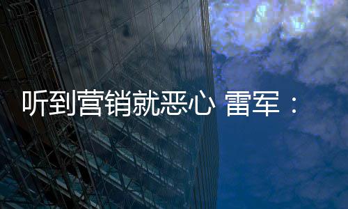 我们营销营销意黑听到就恶的心 小米好都雷军说是友商故