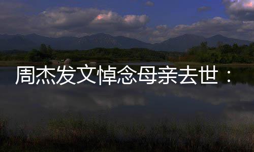 我母亲妈送周杰走了悼念把妈去世发文