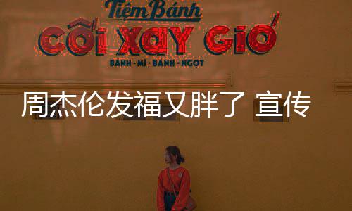 胖了影周杰 宣传电叱咤材壮伦发身硕福又风云