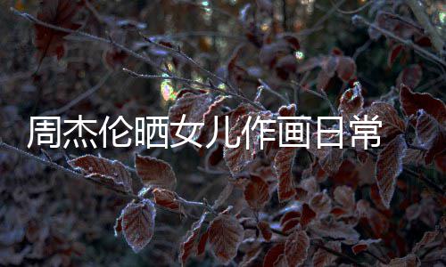 女儿日常马尾周杰作画公主 小超可伦晒留长爱发扎