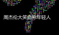 周杰伦大笑自称年轻人 粉丝：那快发专辑呀