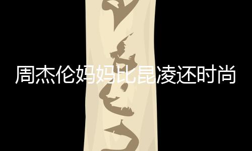 鸦大衣潮妈比周杰还时昆凌穿涂伦妈尚十足范儿