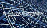 周杰伦庆祝与昆凌结婚七周年：你让我们的家庭充满幸福