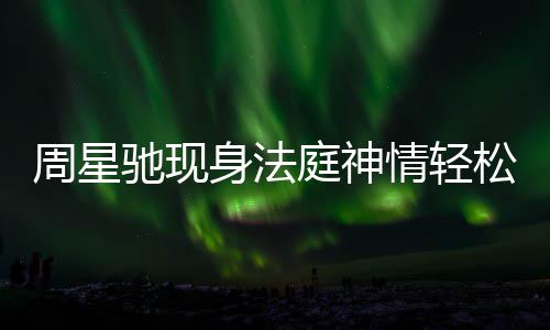 任追庭神讨案周星被前或将情轻驰现身法松 反转
