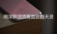 周深萨顶顶高音掀翻天灵盖什么情况 周深萨顶顶合唱哪首歌