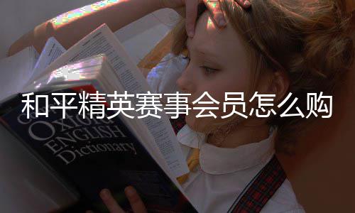 精英怎么购买和平会员开启赛事