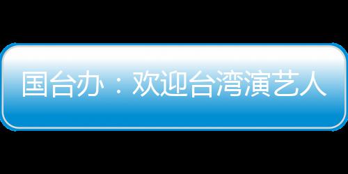 人员演艺台湾在大展国台办欢迎陆发