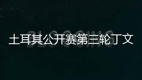 文一 吴土耳第三1杆开赛其公轮丁落后阿顺