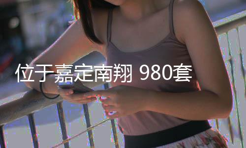 南翔位于套新嘉定计上建成半年房预