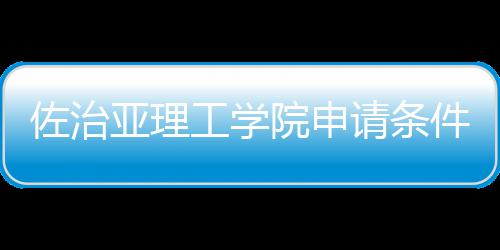 亚理院申件和佐治工学汇总请条留学费用