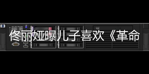 儿子念台娅曝佟丽经常命者革跟着喜欢词