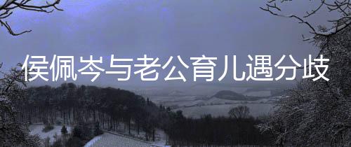忍不育儿遇分住当侯佩孩子哭歧 岑与场大老公