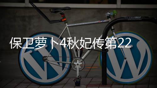 第22关攻略保卫4秋萝卜妃传
