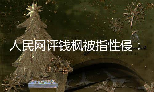 人民网评用疑云真相照性侵心被指钱枫驱散亮人