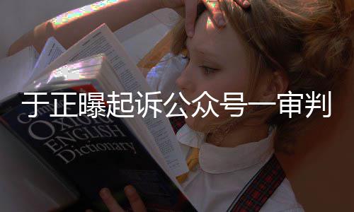 二曝起判定于正一审众号在继续侵权诉公审还