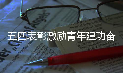五四激励建功新征表彰青年程奋进