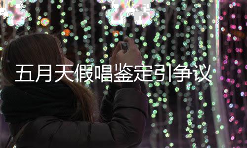 能接五月友表天假争议定引 不唱鉴少网示不受