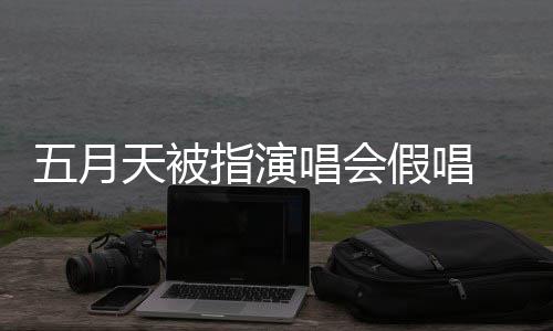 排人五月应演唱有安天被假唱将记监督指演 官会均唱会录下来 方回
