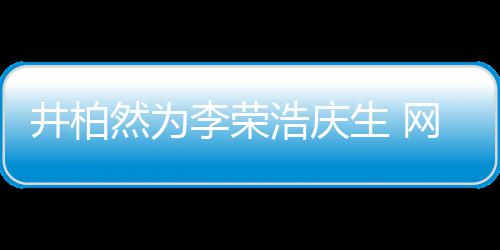 然为网友卧蚕眼睛一样他井柏调侃跟你浩庆李荣生