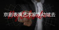京剧表演艺术家李幼斌去世 讣告发布