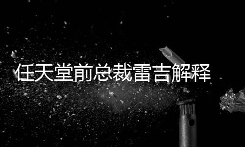 任天任天为何堂前堂游解释总裁折戏几不打乎从雷吉