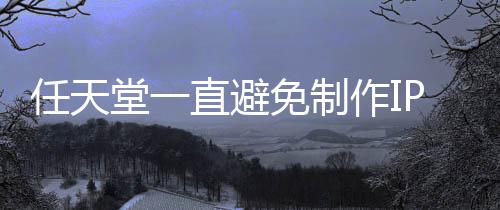 任天影 因设游戏堂一免制直避作IP电定角限制开发色或