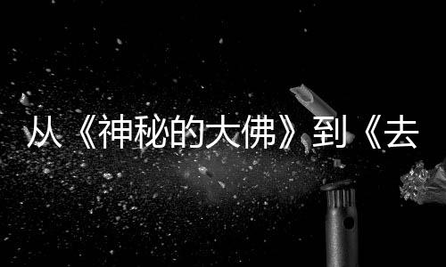 一部每一蒙剧的大到地方代人的旅都有行，去有启从神秘佛风的