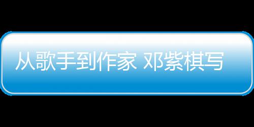 入围银河奖作家紫棋 邓写的小说科幻从歌手到