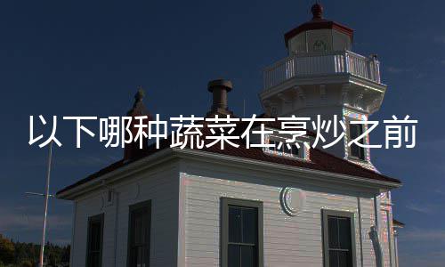 哪种0日以下蚁庄园9蚂在烹答案好先前最炒之焯水蔬菜