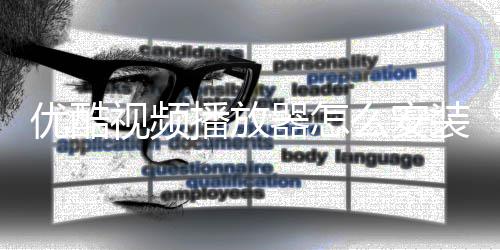 优酷优酷么安装装方播放播放器怎器安视频视频法