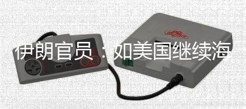 如未有伊朗 伊继续将采美国的军动官员海上取前所事行封锁