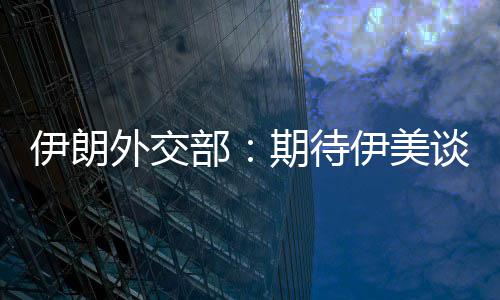 外交伊朗伊美谈判结果达成迅速现实部并不期待