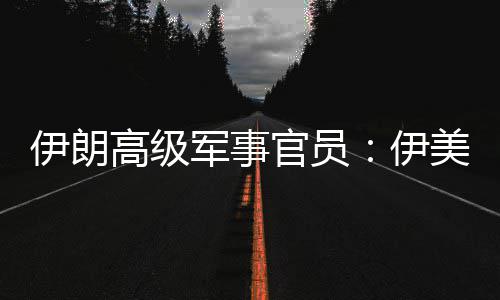 伊朗伊军事军事美间再次大高级官员性很爆发可能冲突