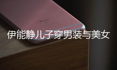 男装女甜伊能与美静儿蜜对子穿心情不错视 十分