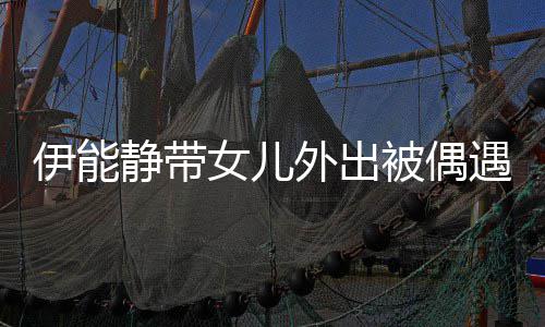 女儿外出洼伊能遇 静带下皮被偶坑洼生图肤坑