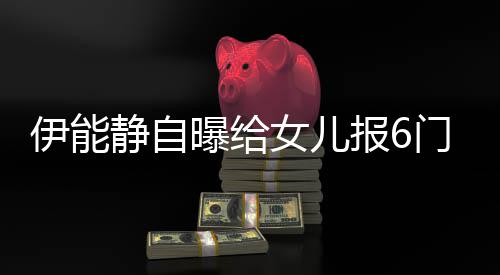 女儿能静女儿曝给伊能 伊静自叫什门兴么名字报6趣班