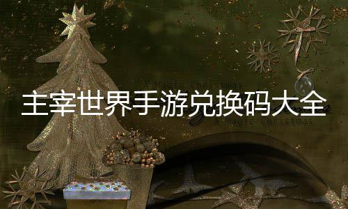 久2码大主宰6最兑换新全永世界手游