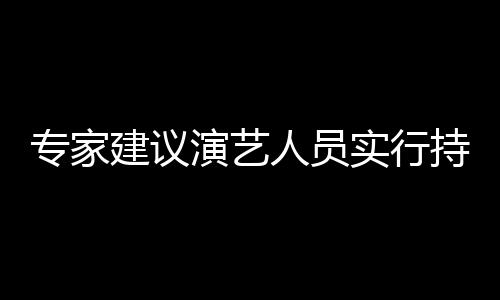 人员演艺 娱要注态管建议专家治理重动持证乐圈理实行上岗
