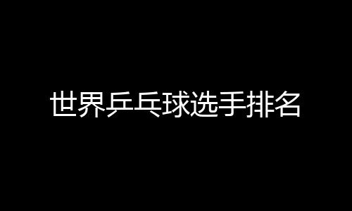 乒乓名球选世界手排
