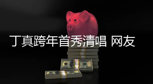 网我到友一嗓原子带丁真雪山和草跨年清唱首秀