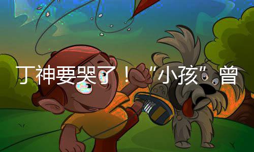 入沙要哭特F君正曾卓战队丁神小孩了式加