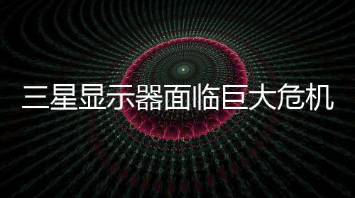 迫退机 大危国大显示或被器面出中场临巨陆市三星
