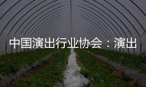演出演中国众开对公行业协会息将出票房信放
